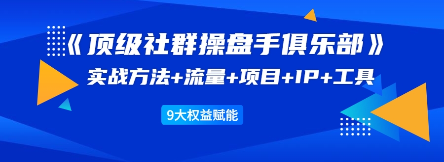 社群操盘手俱乐部实战方法+流量+项目+IP+工具 9大权益赋-蚂蚁计划