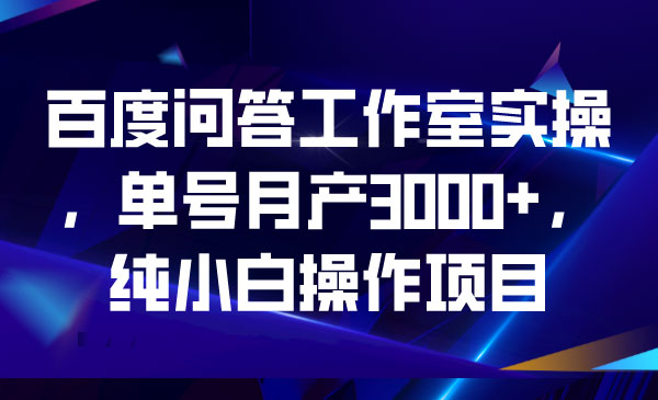 百度问答工作室实操单号月产，纯小白操作项目-蚂蚁计划