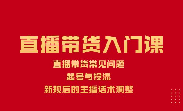 直播带货门课：直播带货常见问题、起号与投流、新规后的主播话术调整-蚂蚁计划